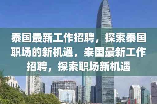 泰國最新工作招聘，探索泰國職場的新機遇，泰國最新工作招聘，探索職場新機遇