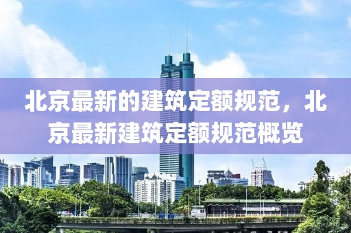 北京最新的建筑定額規(guī)范，北京最新建筑定額規(guī)范概覽