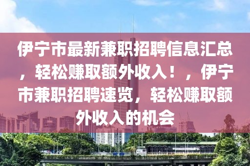 伊寧市最新兼職招聘信息匯總，輕松賺取額外收入！，伊寧市兼職招聘速覽，輕松賺取額外收入的機(jī)會(huì)