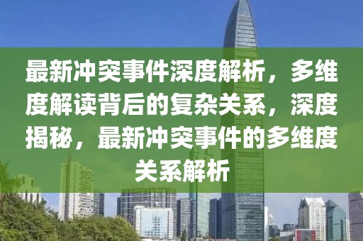 最新沖突事件深度解析，多維度解讀背后的復(fù)雜關(guān)系，深度揭秘，最新沖突事件的多維度關(guān)系解析