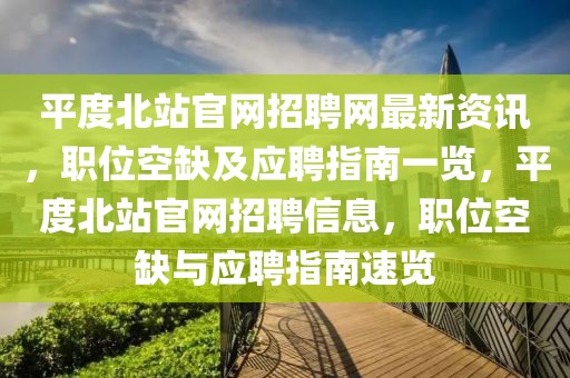 平度北站官網(wǎng)招聘網(wǎng)最新資訊，職位空缺及應(yīng)聘指南一覽，平度北站官網(wǎng)招聘信息，職位空缺與應(yīng)聘指南速覽