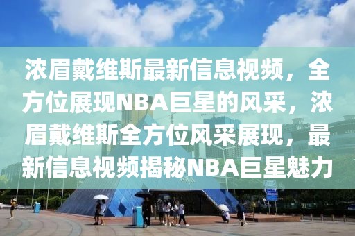 濃眉戴維斯最新信息視頻，全方位展現(xiàn)NBA巨星的風(fēng)采，濃眉戴維斯全方位風(fēng)采展現(xiàn)，最新信息視頻揭秘NBA巨星魅力