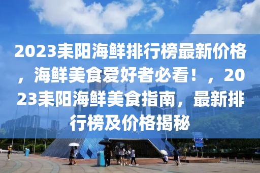 2023耒陽海鮮排行榜最新價格，海鮮美食愛好者必看！，2023耒陽海鮮美食指南，最新排行榜及價格揭秘