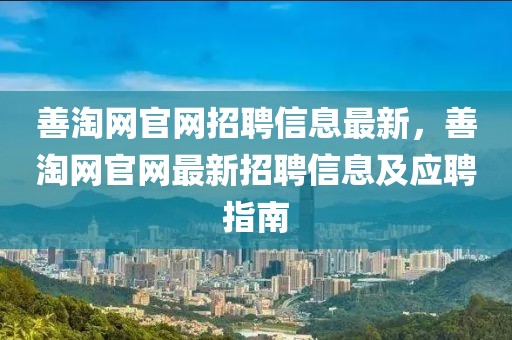 善淘網(wǎng)官網(wǎng)招聘信息最新，善淘網(wǎng)官網(wǎng)最新招聘信息及應(yīng)聘指南