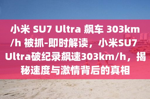 小米 SU7 Ultra 飆車 303km/h 被抓-即時解讀，小米SU7 Ultra破紀錄飆速303km/h，揭秘速度與激情背后的真相
