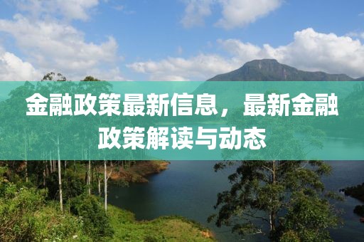 金融政策最新信息，最新金融政策解讀與動態
