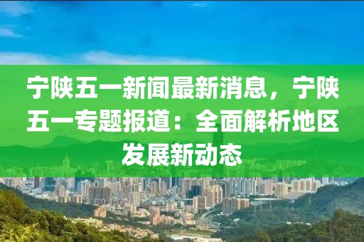寧陜五一新聞最新消息，寧陜五一專題報道：全面解析地區發展新動態