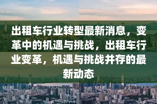 出租車行業轉型最新消息，變革中的機遇與挑戰，出租車行業變革，機遇與挑戰并存的最新動態