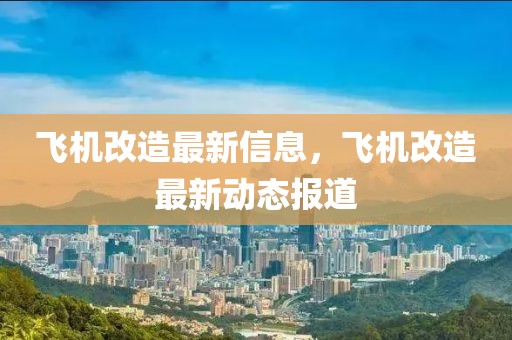 飛機改造最新信息，飛機改造最新動態報道