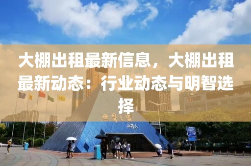 大棚出租最新信息，大棚出租最新動態(tài)：行業(yè)動態(tài)與明智選擇