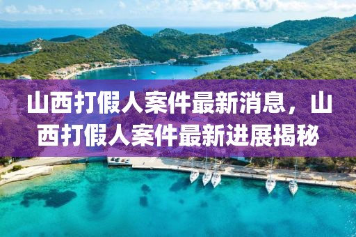 山西打假人案件最新消息，山西打假人案件最新進(jìn)展揭秘