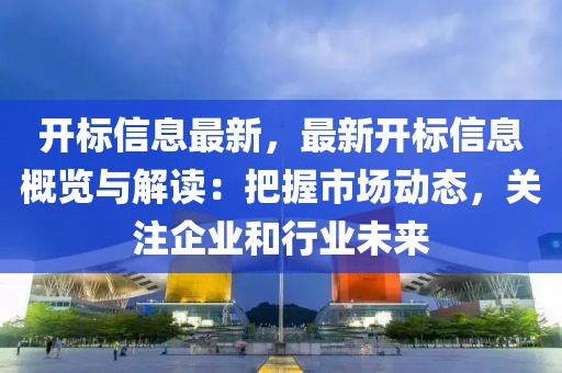開標(biāo)信息最新，最新開標(biāo)信息概覽與解讀：把握市場動態(tài)，關(guān)注企業(yè)和行業(yè)未來