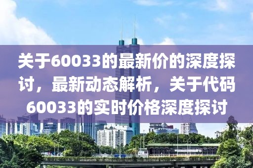 關(guān)于60033的最新價的深度探討，最新動態(tài)解析，關(guān)于代碼60033的實時價格深度探討