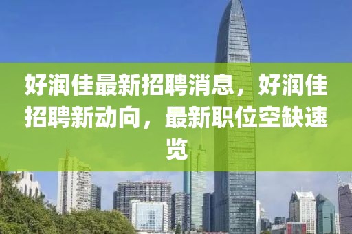 好潤佳最新招聘消息，好潤佳招聘新動向，最新職位空缺速覽
