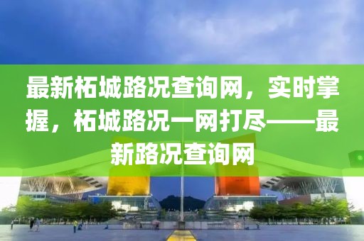 最新柘城路況查詢網，實時掌握，柘城路況一網打盡——最新路況查詢網