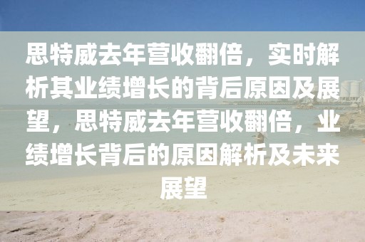 思特威去年營收翻倍，實時解析其業績增長的背后原因及展望，思特威去年營收翻倍，業績增長背后的原因解析及未來展望