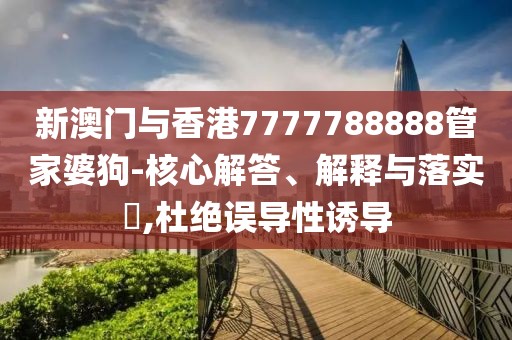 新澳門與香港7777788888管家婆狗-核心解答、解釋與落實?,杜絕誤導性誘導