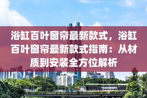 浴缸百葉窗簾最新款式，浴缸百葉窗簾最新款式指南：從材質到安裝全方位解析