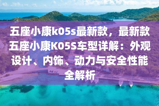 五座小康k05s最新款，最新款五座小康K05S車型詳解：外觀設(shè)計(jì)、內(nèi)飾、動(dòng)力與安全性能全解析