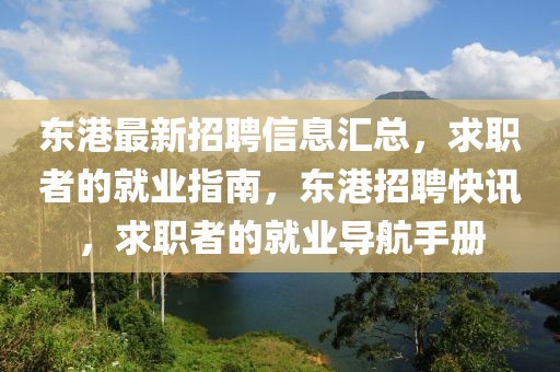 東港最新招聘信息匯總，求職者的就業指南，東港招聘快訊，求職者的就業導航手冊