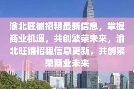 渝北旺鋪招租最新信息，掌握商業(yè)機(jī)遇，共創(chuàng)繁榮未來，渝北旺鋪招租信息更新，共創(chuàng)繁榮商業(yè)未來
