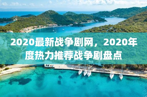 2020最新戰爭劇網，2020年度熱力推薦戰爭劇盤點