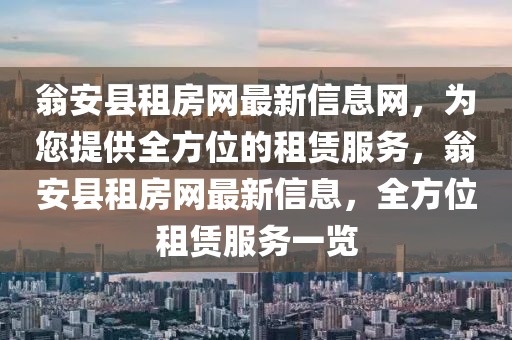 翁安縣租房網最新信息網，為您提供全方位的租賃服務，翁安縣租房網最新信息，全方位租賃服務一覽