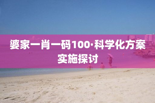 婆家一肖一碼100·科學(xué)化方案實(shí)施探討