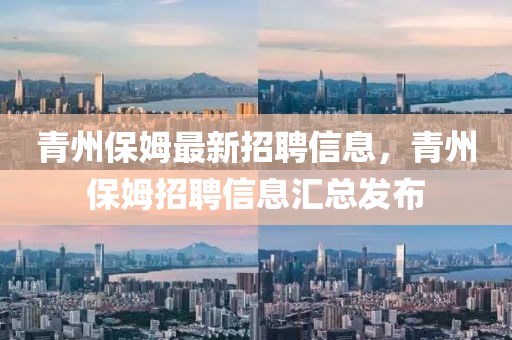 青州保姆最新招聘信息，青州保姆招聘信息匯總發布