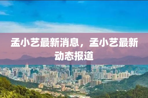 孟小藝最新消息，孟小藝最新動態報道