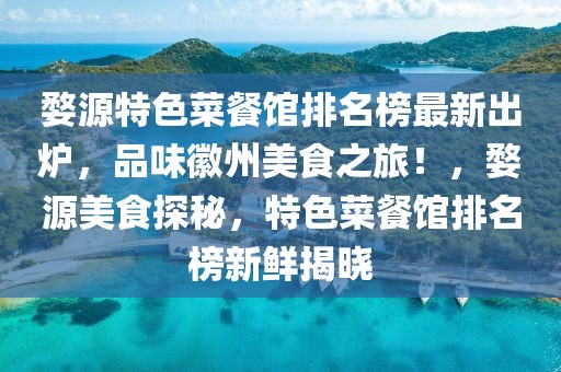 婺源特色菜餐館排名榜最新出爐，品味徽州美食之旅！，婺源美食探秘，特色菜餐館排名榜新鮮揭曉