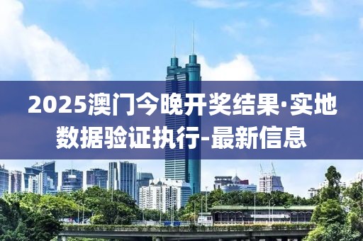 2025澳門今晚開獎結(jié)果·實地數(shù)據(jù)驗證執(zhí)行-最新信息