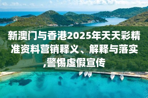 新澳門與香港2025年天天彩精準(zhǔn)資料營(yíng)銷釋義、解釋與落實(shí),警惕虛假宣傳