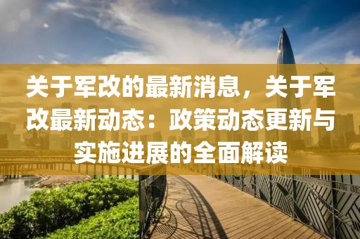 關于軍改的最新消息，關于軍改最新動態：政策動態更新與實施進展的全面解讀