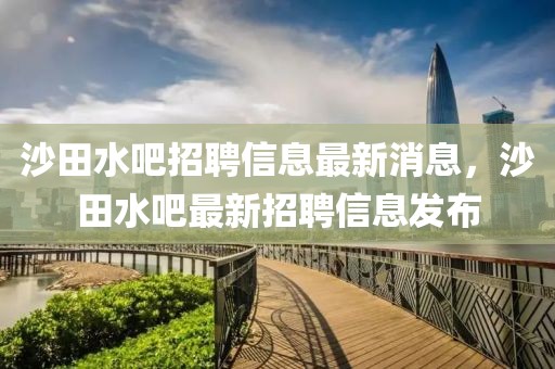 沙田水吧招聘信息最新消息，沙田水吧最新招聘信息發(fā)布