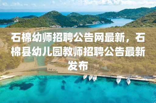 石棉幼師招聘公告網最新，石棉縣幼兒園教師招聘公告最新發布