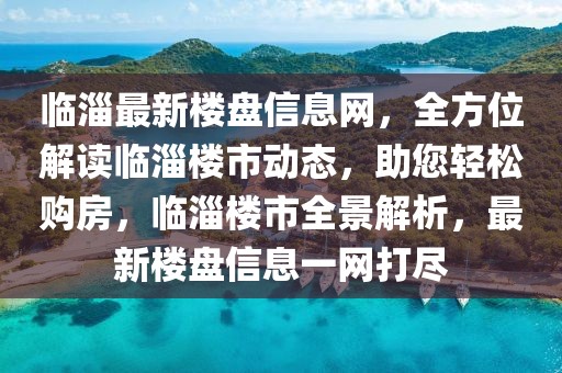 臨淄最新樓盤信息網，全方位解讀臨淄樓市動態，助您輕松購房，臨淄樓市全景解析，最新樓盤信息一網打盡