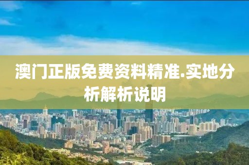 澳門正版免費資料精準.實地分析解析說明