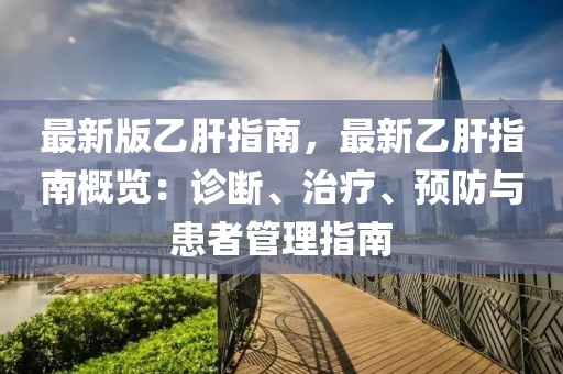 最新版乙肝指南，最新乙肝指南概覽：診斷、治療、預防與患者管理指南