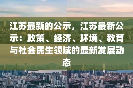 江蘇最新的公示，江蘇最新公示：政策、經(jīng)濟(jì)、環(huán)境、教育與社會民生領(lǐng)域的最新發(fā)展動態(tài)