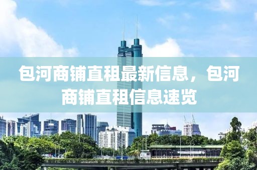 包河商鋪直租最新信息，包河商鋪直租信息速覽