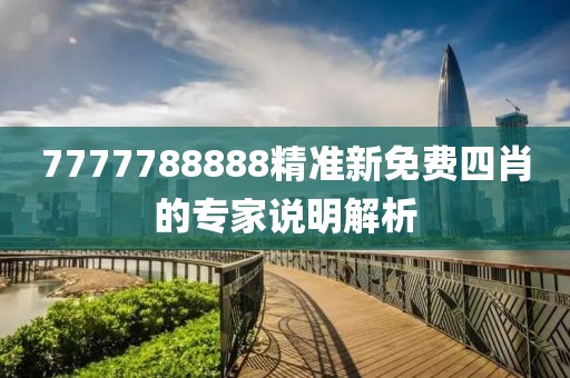 7777788888精準新免費四肖的專家說明解析