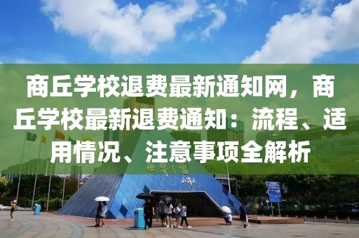 商丘學(xué)校退費(fèi)最新通知網(wǎng)，商丘學(xué)校最新退費(fèi)通知：流程、適用情況、注意事項(xiàng)全解析