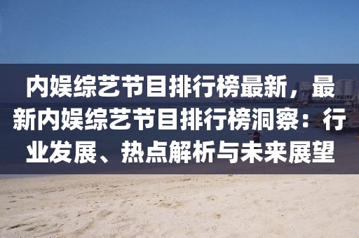 內娛綜藝節目排行榜最新，最新內娛綜藝節目排行榜洞察：行業發展、熱點解析與未來展望