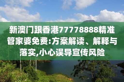 新澳門跟香港77778888精準(zhǔn)管家婆免費(fèi):方案解讀、解釋與落實(shí),小心誤導(dǎo)宣傳風(fēng)險(xiǎn)