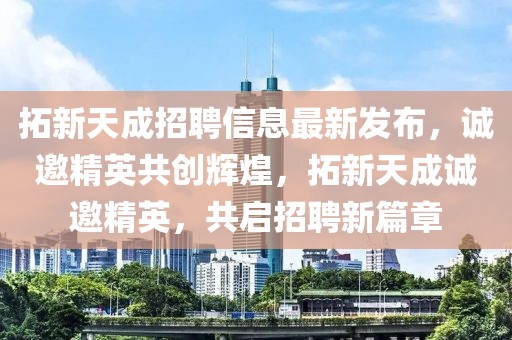 拓新天成招聘信息最新發布，誠邀精英共創輝煌，拓新天成誠邀精英，共啟招聘新篇章