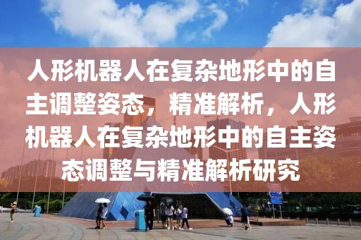 人形機器人在復雜地形中的自主調整姿態，精準解析，人形機器人在復雜地形中的自主姿態調整與精準解析研究