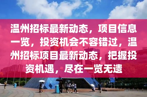 溫州招標最新動態，項目信息一覽，投資機會不容錯過，溫州招標項目最新動態，把握投資機遇，盡在一覽無遺