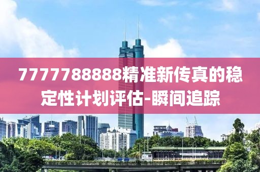 7777788888精準新傳真的穩定性計劃評估-瞬間追蹤