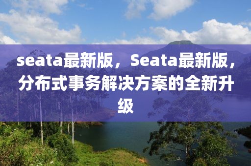 seata最新版，Seata最新版，分布式事務(wù)解決方案的全新升級